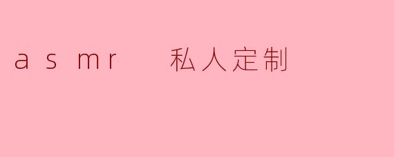 ### 探索ASMR私人定制的魅力